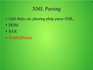 28
XML Parsing
● Giới thiệu các phương pháp parse XML.
● DOM
● SAX
● XmlPullParser
 