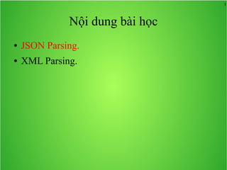 3
Nội dung bài học
● JSON Parsing.
● XML Parsing.
 
