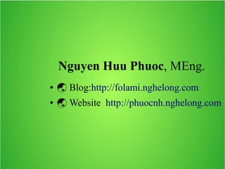 Nguyen Huu Phuoc, MEng.
●  Blog:http://folami.nghelong.com
●  Website http://phuocnh.nghelong.com
 