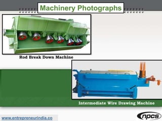 www.entrepreneurindia.co
Machinery Photographs
Rod Break Down Machine
Intermediate Wire Drawing Machine
 