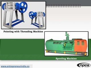 www.entrepreneurindia.co
Pointing with Threading Machine
Spooling Machine
 