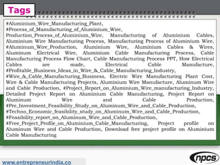 Tags
www.entrepreneurindia.co
#Aluminium_Wire_Manufacturing_Plant,
#Process_of_Manufacturing_of_Aluminium_Wire,
Production_Process_of_Aluminium_Wire, Manufacturing of Aluminium Cables,
Aluminium Wire Manufacturing Process, Manufacturing Process of Aluminium Wire,
#Aluminum_Wire_Production, Aluminium Wire, Aluminium Cables & Wires,
Aluminum Electrical Wire, Aluminium Cable Manufacturing Process, Cable
Manufacturing Process Flow Chart, Cable Manufacturing Process PPT, How Electrical
Cables are made, Electrical Cable Manufacture,
#Profitable_Business_Ideas_in_Wire_&_Cable_Manufacturing_Industry,
#Wire_&_Cable_Manufacturing_Business, Electric Wire Manufacturing Plant Cost,
Wire & Cable Manufacturing Projects, Aluminium Wire Manufacture, Aluminum Wire
and Cable Production, #Project_Report_on_Aluminium_Wire_manufacturing_Industry,
Detailed Project Report on Aluminium Cable Manufacturing, Project Report on
Aluminum Wire and Cable Production,
#Pre_Investment_Feasibility_Study_on_Aluminum_Wire_and_Cable_Production,
#Techno_Economic_feasibility_study_on_Aluminum_Wire_and_Cable_Production,
#Feasibility_report_on_Aluminum_Wire_and_Cable_Production,
#Free_Project_Profile_on_Aluminium_Cable_Manufacturing, Project profile on
Aluminum Wire and Cable Production, Download free project profile on Aluminium
Cable Manufacturing
 