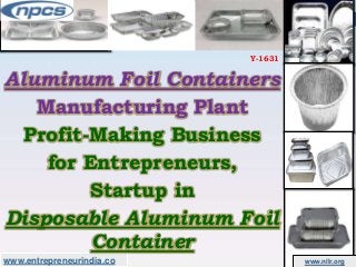 www.entrepreneurindia.co www.niir.org
Aluminum Foil Containers
Manufacturing Plant
Profit-Making Business
for Entrepreneurs,
Startup in
Disposable Aluminum Foil
Container
Y-1631
 
