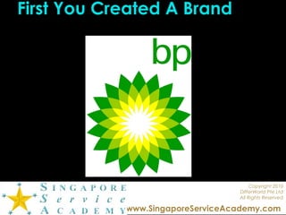 Copyright 2010
DIfferWorld Pte Ltd
All Rights Reserved
www.SingaporeServiceAcademy.com
First You Created A Brand
 