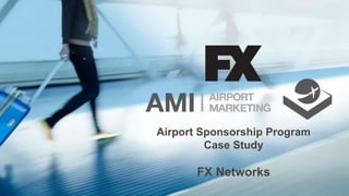 Airport Sponsorship Program
Case Study
FX Networks
 