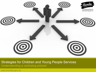 www.bromley.gov.uk
Strategies for Children and Young People Services
Understanding a confusing picture!
 