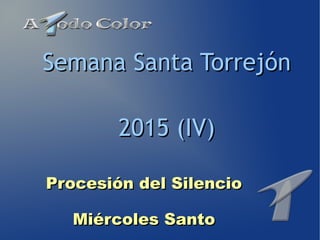 Procesión del SilencioProcesión del Silencio
Miércoles SantoMiércoles Santo
Semana Santa TorrejónSemana Santa Torrejón
2015 (IV)2015 (IV)
 