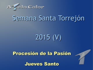 Procesión de la PasiónProcesión de la Pasión
Jueves SantoJueves Santo
Semana Santa TorrejónSemana Santa Torrejón
2015 (V)2015 (V)
 