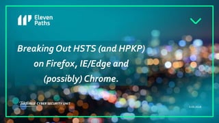 3.03.2018
Breaking Out HSTS (and HPKP)
on Firefox, IE/Edge and
(possibly) Chrome.
 
