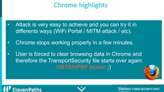 2929
Chrome highlights
• Attack is very easy to achieve and you can try it in
differents ways (WiFi Portal / MITM attack /...