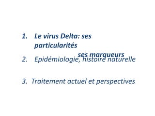3. Traitement actuel et perspectives
1. Le virus Delta: ses
particularités
ses marqueurs
2. Epidémiologie, histoire naturelle
 