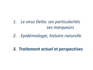 3. Traitement actuel et perspectives
1. Le virus Delta: ses particularités
ses marqueurs
2. Epidémiologie, histoire naturelle
 