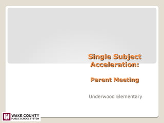 Single SubjectSingle Subject
Acceleration:Acceleration:
Parent MeetingParent Meeting
Underwood Elementary
 