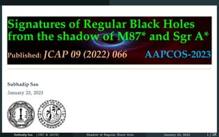 Signatures of Regular Black Holes
from the shadow of M87* and Sgr A*
Published: JCAP 09 (2022) 066 AAPCOS-2023
Subhadip Sau
January 23, 2023
Subhadip Sau (JRC & IACS) Shadow of Regular Black Hole January 23, 2023 1 / 28
 