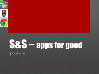 S&S – apps for good
The future
 