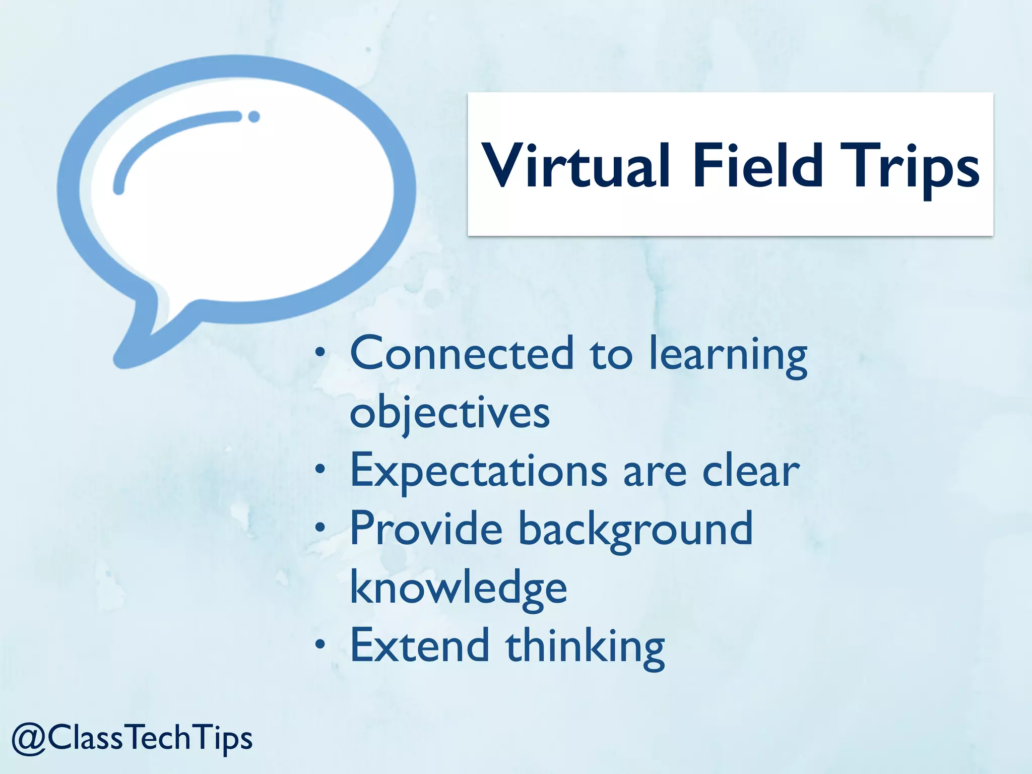 @ClassTechTips
Virtual Field Trips
• Connected to learning
objectives
• Expectations are clear
• Provide background
knowledge
• Extend thinking
