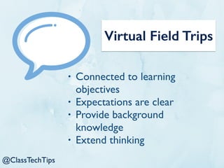 @ClassTechTips
Virtual Field Trips
• Connected to learning
objectives
• Expectations are clear
• Provide background
knowledge
• Extend thinking
 