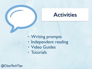 @ClassTechTips
Activities
• Writing prompts
• Independent reading
• Video Guides
• Tutorials
 