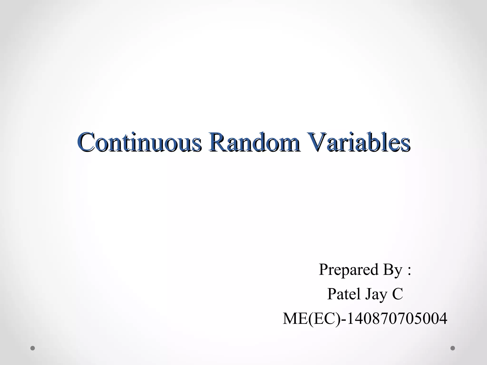 Continuous Random VariablesContinuous Random Variables
Prepared By :
Patel Jay C
ME(EC)-140870705004
 