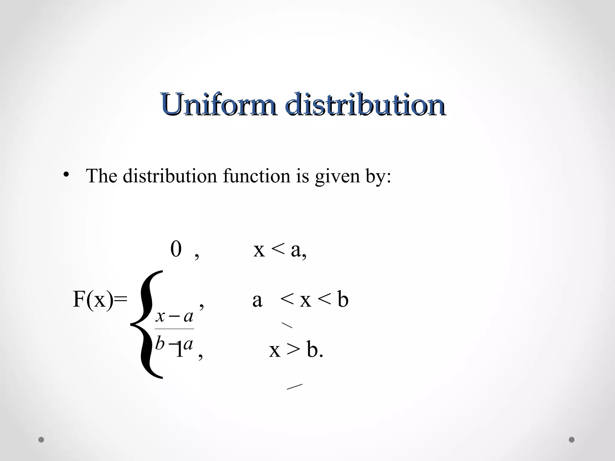 Uniform distributionUniform distribution
• The distribution function is given by:
{
0 , x < a,
F(x)= , a < x < b
1 , x > b.ab
ax
−
−
 