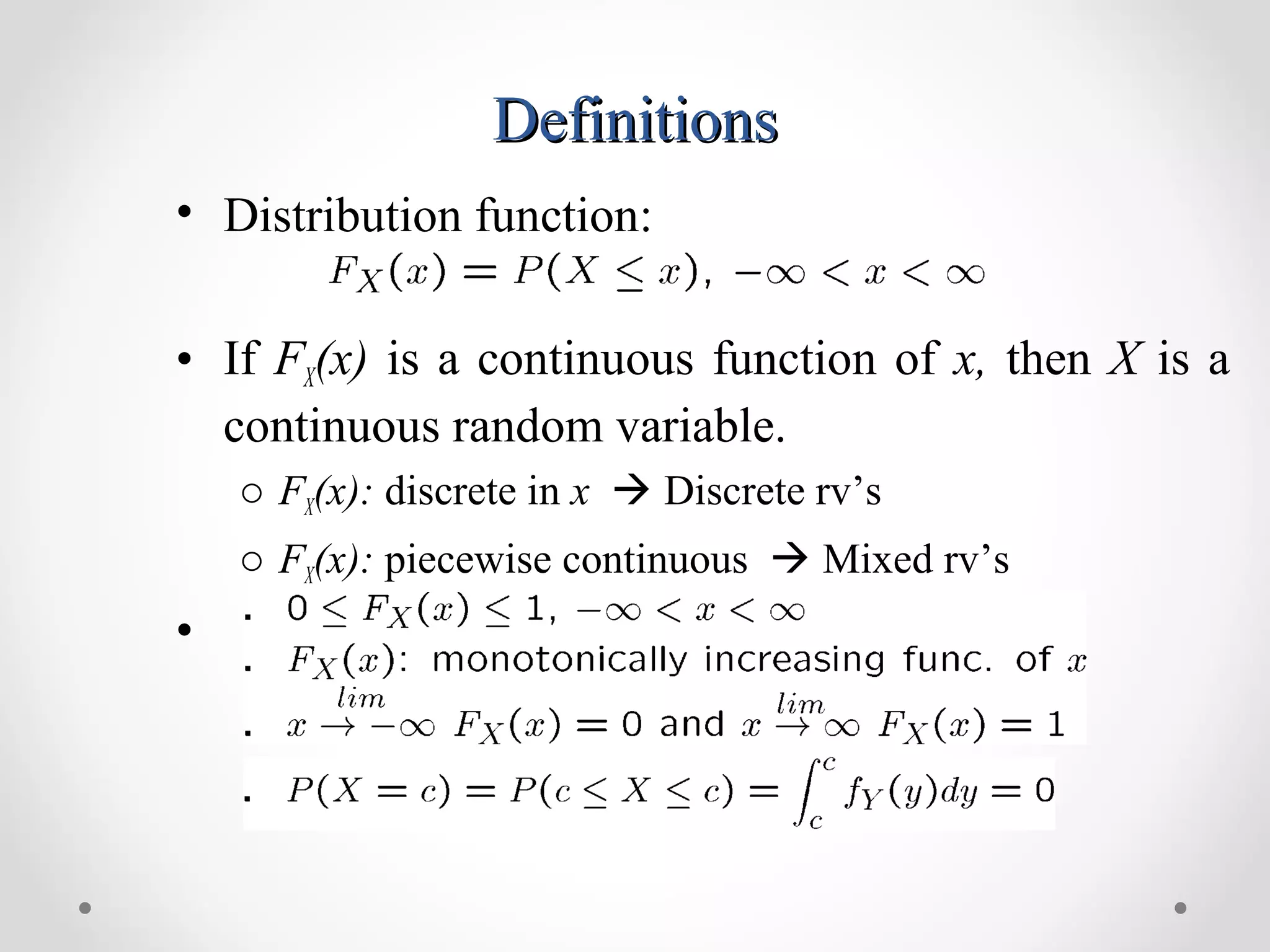 DefinitionsDefinitions
• Distribution function:
• If FX(x) is a continuous function of x, then X is a
continuous random variable.
o FX(x): discrete in x  Discrete rv’s
o FX(x): piecewise continuous  Mixed rv’s
•
 