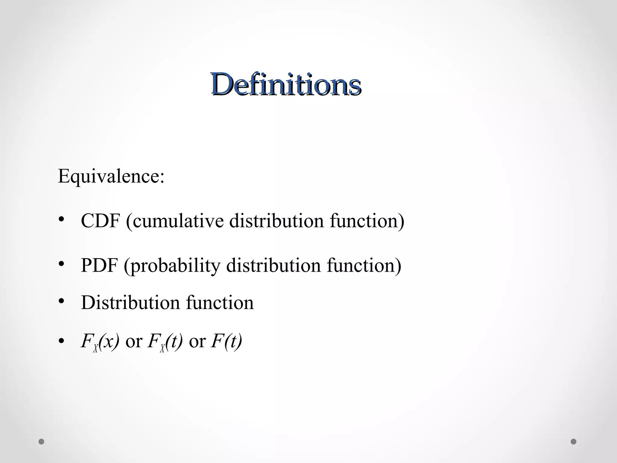 DefinitionsDefinitions
Equivalence:
• CDF (cumulative distribution function)
• PDF (probability distribution function)
• Distribution function
• FX(x) or FX(t) or F(t)
 