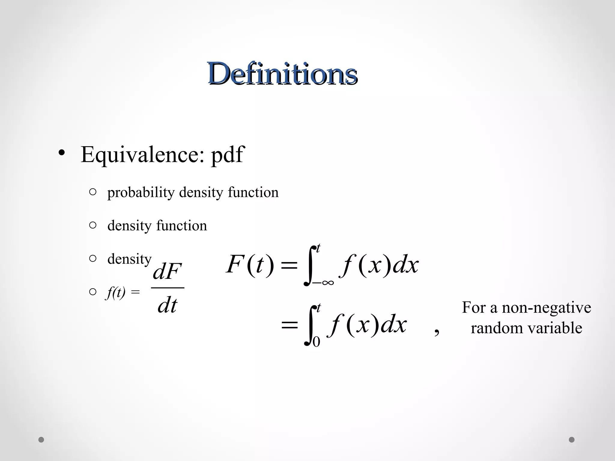 DefinitionsDefinitions
• Equivalence: pdf
o probability density function
o density function
o density
o f(t) =
dt
dF
,)(
)()(
0∫
∫
=
=
∞−
t
t
dxxf
dxxftF
For a non-negative
random variable
 