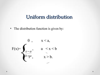 Uniform distributionUniform distribution
• The distribution function is given by:
{
0 , x < a,
F(x)= , a < x < b
1 , x > b.ab
ax
−
−
 