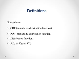 DefinitionsDefinitions
Equivalence:
• CDF (cumulative distribution function)
• PDF (probability distribution function)
• Distribution function
• FX(x) or FX(t) or F(t)
 