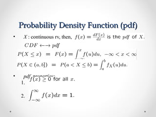 Probability Density Function (pdf)Probability Density Function (pdf)
• X : continuous rv, then,
• pdf properties:
1.
2.
 