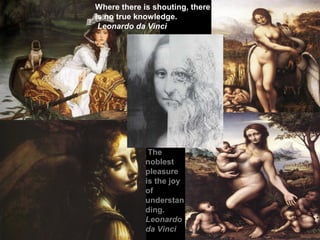 Where there is shouting, there
is no true knowledge.
Leonardo da Vinci
The
noblest
pleasure
is the joy
of
understan
ding.
Leonardo
da Vinci
 