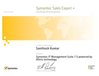 Bill DeLacy :: SVP, Global Sales & Marketing
Symantec
Sales
Expert +
Symantec is proud to award
Designation
Symantec Sales Expert +
Certificate Of Achievement
Santhosh Kumar
Symantec IT Management Suite 7.5 powered by
Altiris technology
June 22, 2015
 