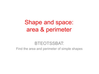 Shape and space: area & perimeter BTEOTSSBAT: Find the area and perimeter of simple shapes 