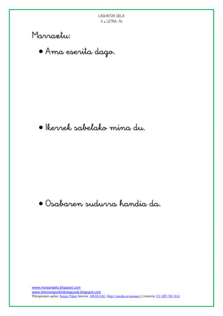 
                                               



     




     




     





www.margarigela.blogspot.com
www.lehenengoziklokolagunak.blogspot.com
Piktogramen egilea: Sergio Palao Jatorria: ARASAAC (http://catedu.es/arasaac/) Lizentzia: CC (BY-NC-SA)
 