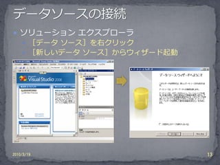  ソリューション エクスプローラ
     ［データ ソース］を右クリック
     ［新しいデータ ソース］からウィザード起動




2010/3/19                     13
 