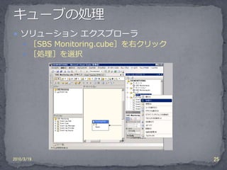  ソリューション エクスプローラ
     ［SBS Monitoring.cube］を右クリック
     ［処理］を選択




2010/3/19                           25
 