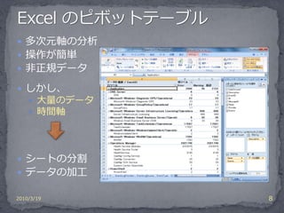  多次元軸の分析
 操作が簡単
 非正規データ

 しかし、
     大量のデータ
     時間軸




 シートの分割
 データの加工

2010/3/19      8
 