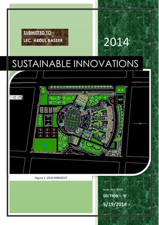 2014
Asad Ullah Malik
SECTION – ‘B’
5/19/2014
SUSTAINABLE INNOVATIONS
Figure 1 OUR PPROJECT
SUBMITTED TO:-
LEC. ABDUL BASEER
 