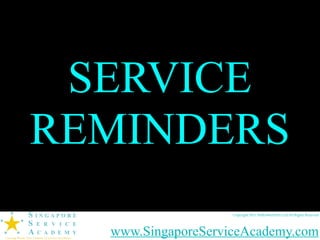SERVICE
REMINDERS
                    Copyright 2011 DifferWorld Pte Ltd All Rights Reserved




  www.SingaporeServiceAcademy.com
 
