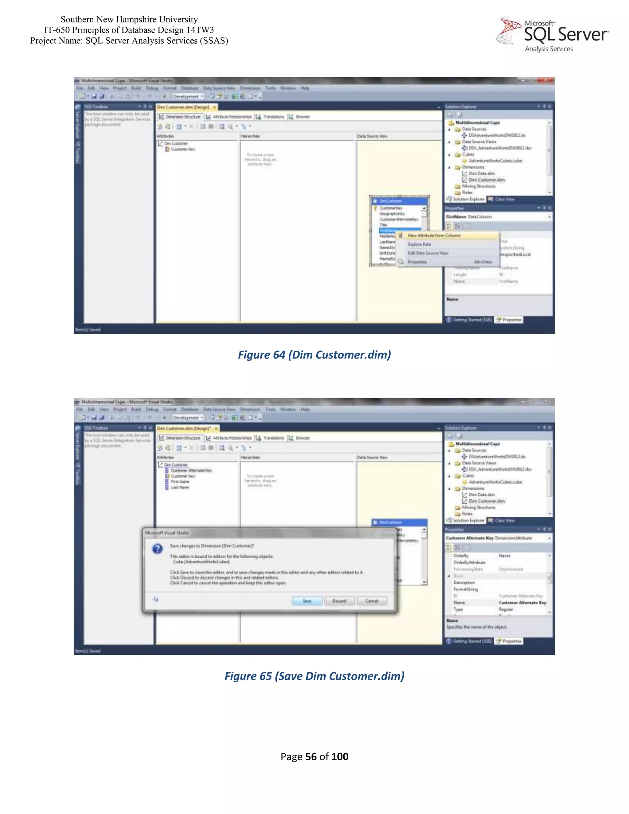 Southern New Hampshire University
IT-650 Principles of Database Design 14TW3
Project Name: SQL Server Analysis Services (SSAS)
Page 56 of 100
Figure 64 (Dim Customer.dim)
Figure 65 (Save Dim Customer.dim)
 