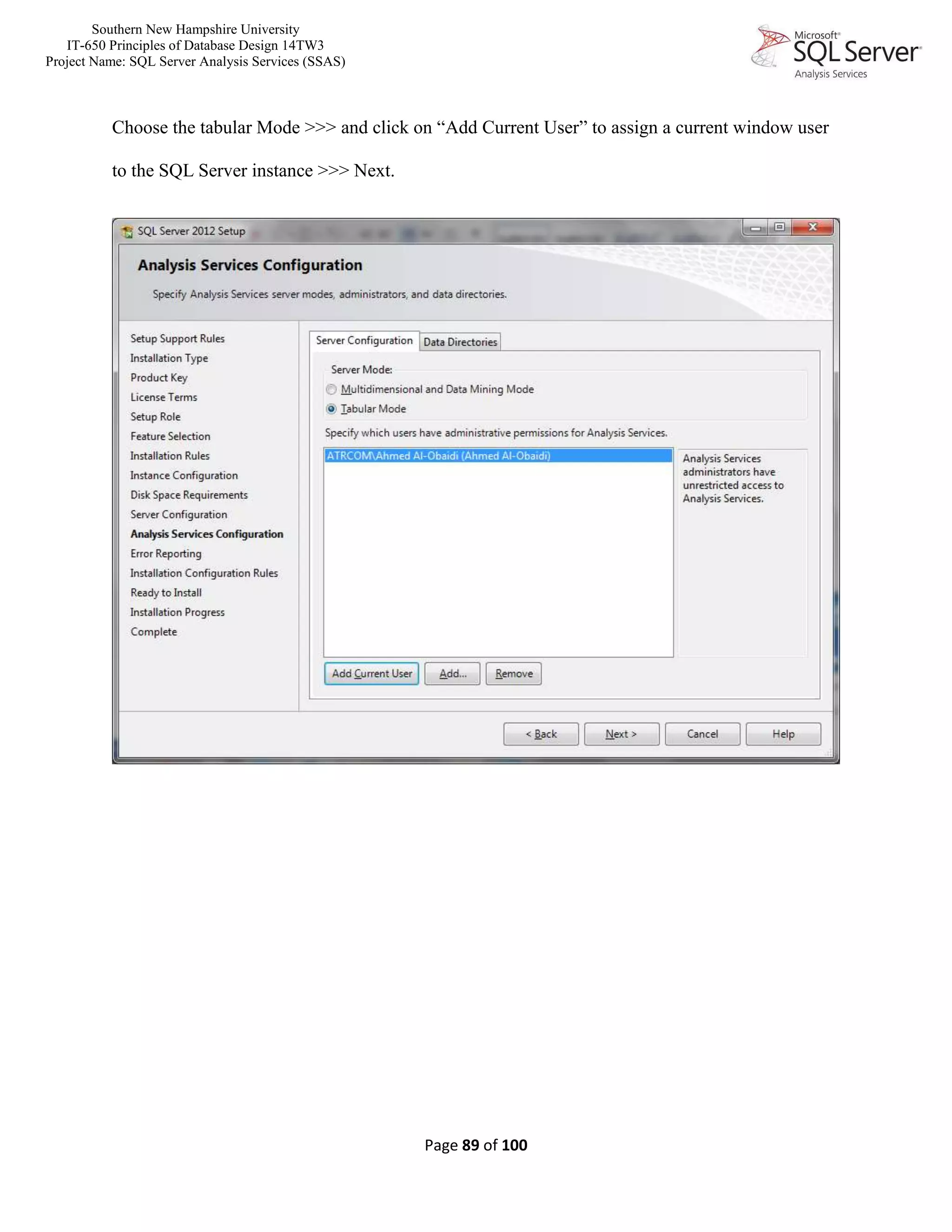 Southern New Hampshire University
IT-650 Principles of Database Design 14TW3
Project Name: SQL Server Analysis Services (SSAS)
Page 89 of 100
Choose the tabular Mode >>> and click on “Add Current User” to assign a current window user
to the SQL Server instance >>> Next.
 