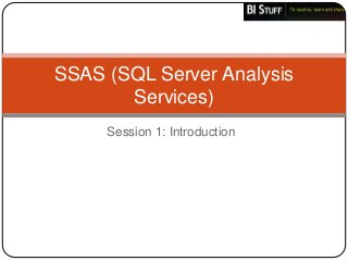 SSAS (SQL Server Analysis
       Services)
     Session 1: Introduction
 