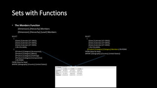 Sets with Functions
• The Members Function
[Dimension].[Hierarchy].Members
[Dimension].[Hierarchy].[Level].Members
SELECT
{
([Date].[Calendar].[CY 2002]),
([Date].[Calendar].[CY 2003]),
([Date].[Calendar].[CY 2004])
} ON COLUMNS,
{
([Product].[Category].[Accessories]),
([Product].[Category].[Bikes]),
([Product].[Category].[Clothing]),
([Product].[Category].[Components])
} ON ROWS
FROM [Step-by-Step]
WHERE ([Geography].[Country].[United States])
SELECT
{
([Date].[Calendar].[CY 2002]),
([Date].[Calendar].[CY 2003]),
([Date].[Calendar].[CY 2004])
} ON COLUMNS,
{[Product].[Category].[Category].Members} ON ROWS
FROM [Step-by-Step]
WHERE ([Geography].[Country].[United States])
 