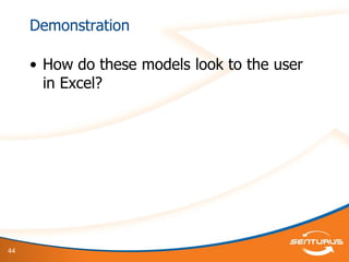 44
Demonstration
• How do these models look to the user
in Excel?
 