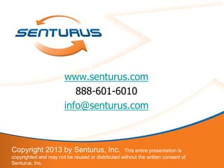 49
Helping Companies Learn From the Past, Manage the
Present and Shape the Futurewww.senturus.com
888-601-6010
info@senturus.com
Copyright 2013 by Senturus, Inc. This entire presentation is
copyrighted and may not be reused or distributed without the written consent of
Senturus, Inc.
 