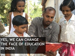 YES, WE CAN CHANGE
THE FACE OF EDUCATION
IN INDIA

 