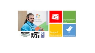 Андрей
Коршиков
korshikov@sqlpass.org
PASS Regional Mentor
for Central Eastern
Europe
@AndreyKorshikov
 