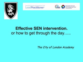 Effective SEN intervention. or how to get through the day…..   The City of London Academy 