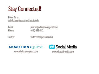 Stay Connected!
Peter Baron
AdmissionsQuest & edSocialMedia

Email                 pbaron@admissionsquest.com
Phone                 (617) 623-4212

Twitter               twitter.com/peterdbaron




      www.admissionsquest.com               www.edsocialmedia.com
 