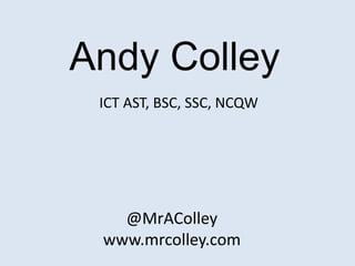 Andy Colley
ICT AST, BSC, SSC, NCQW
@MrAColley
www.mrcolley.com
 
